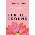 Fertile Ground: A Mind-Body Approach to Getting Pregnant without It Taking over Your Life