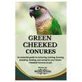 Green Cheeked Conures: An essential guide to nurturing, training, housing, breeding, feeding, and caring for your Green cheeked conures as pe