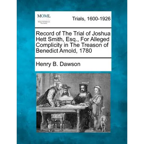 Record of the Trial of Joshua Hett Smith, Esq., for Alleged Complicity in the Treason of Benedict Arnold, 1780