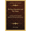 The Race Question And The Negro: A Study Of The Catholic Doctrine On Interracial Justice