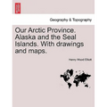 Our Arctic Province. Alaska and the Seal Islands. With drawings and maps.