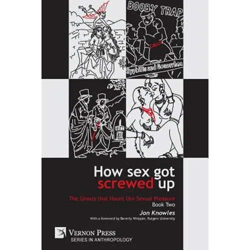 How Sex Got Screwed Up: The Ghosts that Haunt Our Sexual Pleasure - Book Two: From Victoria to Our Own Times