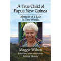 A True Child of Papua New Guinea: Memoir of a Life In Two Worlds