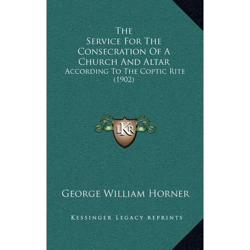 The Service For The Consecration Of A Church And Altar: According To The Coptic Rite (1902)
