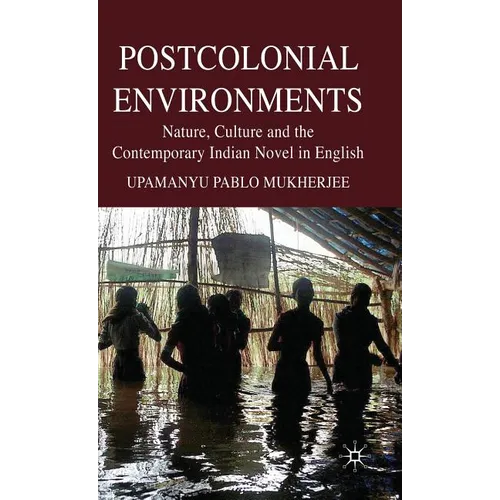 Postcolonial Environments: Nature, Culture and the Contemporary Indian Novel in English