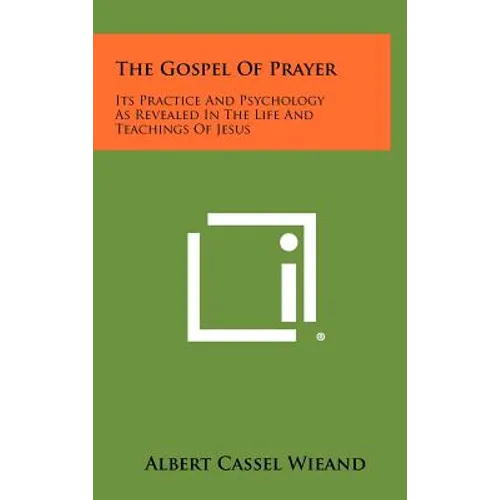 The Gospel of Prayer: Its Practice and Psychology as Revealed in the Life and Teachings of Jesus