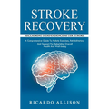 Stroke Recovery: Reclaiming Independence After Stroke (A Comprehensive Guide To Holistic Exercises, Rehabilitation, And Support For Reb