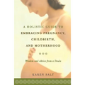 A Holistic Guide to Embracing Pregnancy, Childbirth, and Motherhood