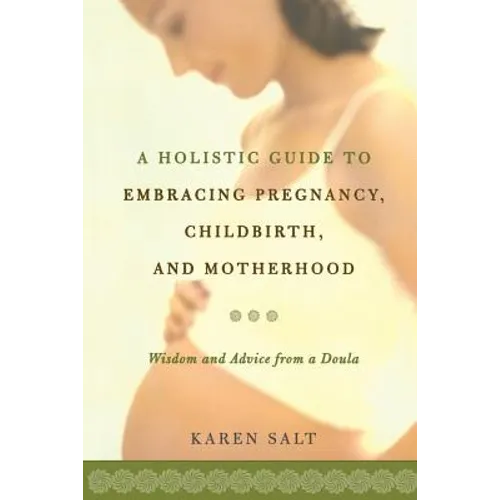 A Holistic Guide to Embracing Pregnancy, Childbirth, and Motherhood