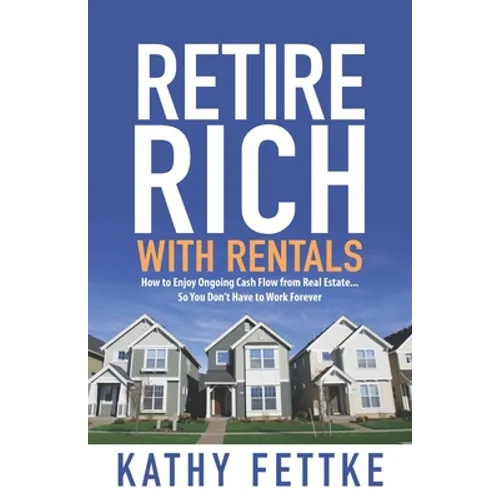 Retire Rich with Rentals: How to Enjoy Ongoing Cash Flow From Real Estate...So You Don't Have to Work Forever