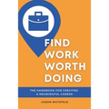 Find Work Worth Doing: The Handbook for Creating a Meaningful Career
