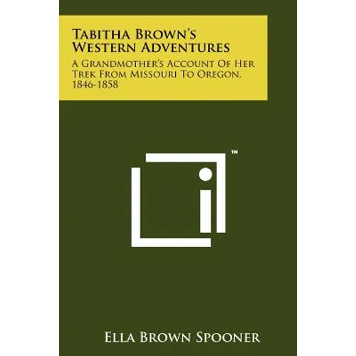 Tabitha Brown's Western Adventures: A Grandmother's Account Of Her Trek From Missouri To Oregon, 1846-1858