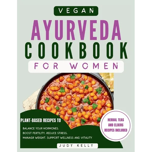 Vegan Ayurveda Cookbook for Women: Plant-Based Ayurvedic Recipes to Balance Hormones, boost Fertility, Reduce Stress, Manage Weight, and Support Overa