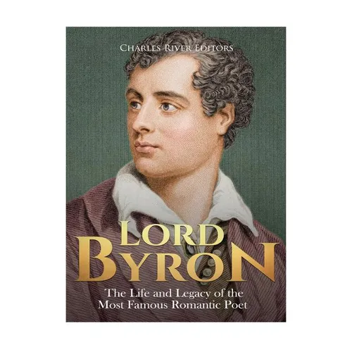 Lord Byron: The Life and Legacy of the Most Famous Romantic Poet