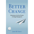 Better Change: Delivering on the True Promise of Change Management