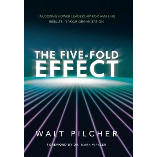 The Five-Fold Effect: Unlocking Power Leadership for Amazing Results in Your Organization