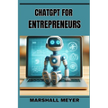 ChatGPT for Entrepreneurs: Revolutionize Your Business Strategy with AI-Powered Insights and Innovation (2024 Beginner's Guide)