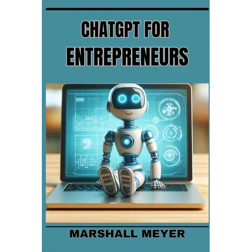 ChatGPT for Entrepreneurs: Revolutionize Your Business Strategy with AI-Powered Insights and Innovation (2024 Beginner's Guide)