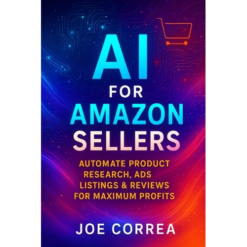 AI for Amazon Sellers: Automate Product Research, Ads, Listings & Reviews for Maximum Profits