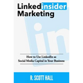 Linkedinsider Marketing: How to Use LinkedIn as Social Media Capital in Your Business