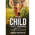 The Child I Left Behind: A Mother's Journey Toward Healing & Forgiveness
