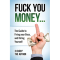 Fuck You Money: The Guide to firing your boss and hiring yourself