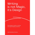 Writing Is Not Magic, It's Design: The Designer's Guide to Writing and Supercharging Creativity