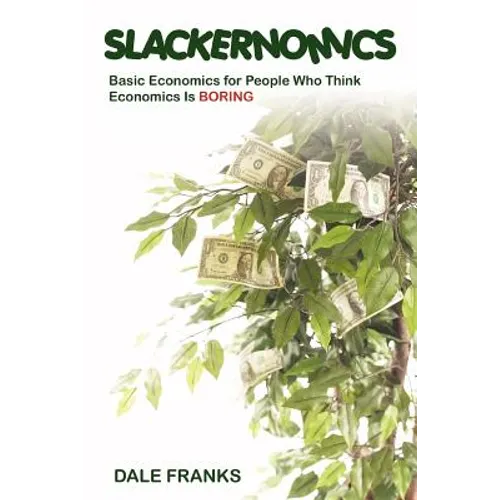 Slackernomics: Basic Economics for People Who Think Economics is Boring
