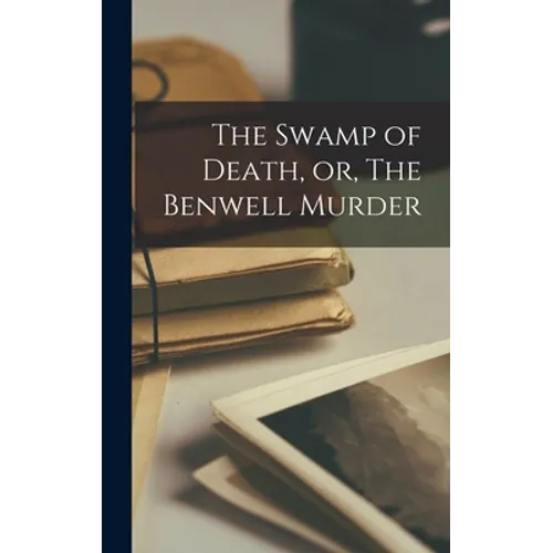 The Swamp of Death, or, The Benwell Murder [microform]