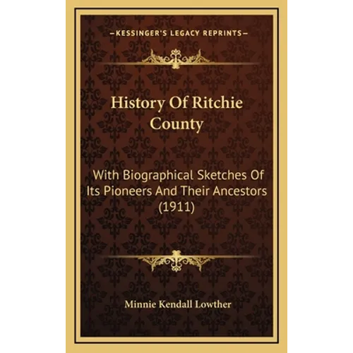 History Of Ritchie County: With Biographical Sketches Of Its Pioneers And Their Ancestors (1911)
