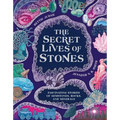 The Secret Lives of Stones: Fascinating Stories of Gemstones, Rocks and Minerals