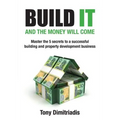 Build It and the Money Will Come: Master The 5 Secrets to a Successful Building and Property Development Business