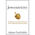 Jewcentricity: Why the Jews Are Praised, Blamed, and Used to Explain Just about Everything