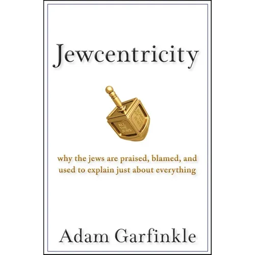 Jewcentricity: Why the Jews Are Praised, Blamed, and Used to Explain Just about Everything