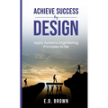 Achieve Success By Design: Apply Systems Engineering Principles to Life