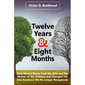 Twelve Years & Eight Months: How Mental Illness Took My Wife and the Mother of My Children and Changed Her Into Someone We No Longer Recognized