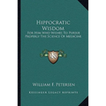 Hippocratic Wisdom: For Him Who Wishes To Pursue Properly The Science Of Medicine