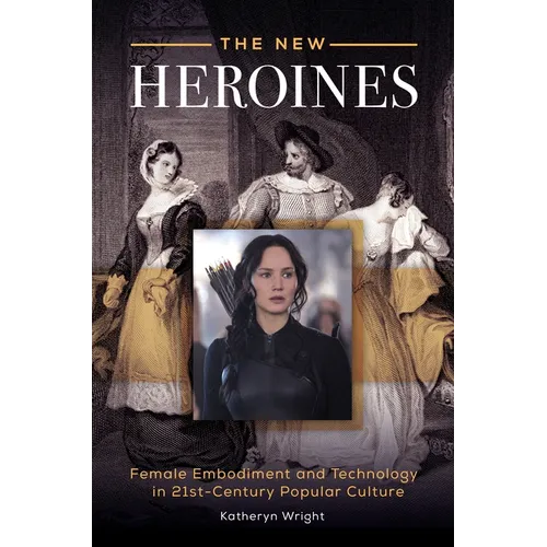 The New Heroines: Female Embodiment and Technology in 21st-Century Popular Culture
