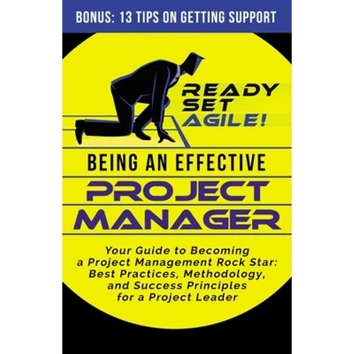 Being an Effective Project Manager: Your Guide to Becoming a Project Management Rock Star: Best Practices, Methodology, and Success Principles for a P