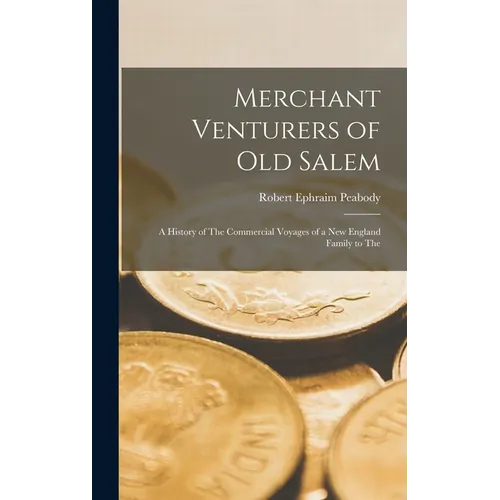Merchant Venturers of Old Salem: A History of The Commercial Voyages of a New England Family to The