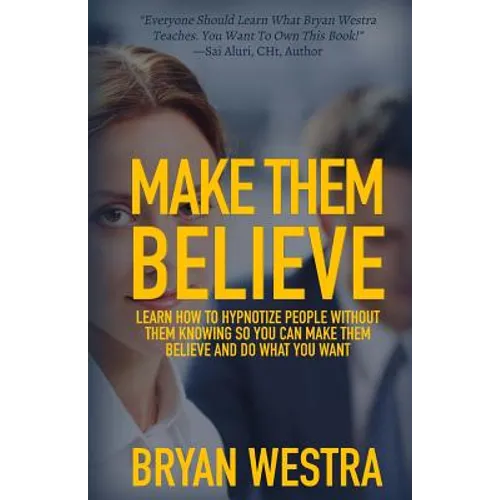 Make Them Believe: Learn How To Hypnotize People Without Them Knowing So You Can Make Them Believe and Do What You Want