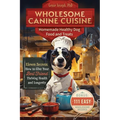 Wholesome Canine Cuisine Homemade Healthy Dog Food and Treats: Eleven Secrets: How to Give Your Best Friend Thriving Health and Longevity