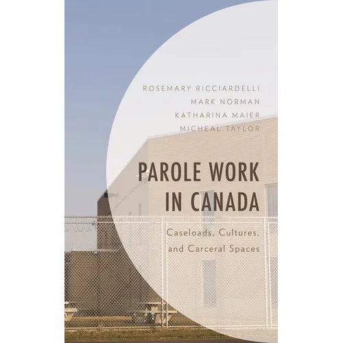 Parole Work in Canada: Caseloads, Cultures, and Carceral Spaces