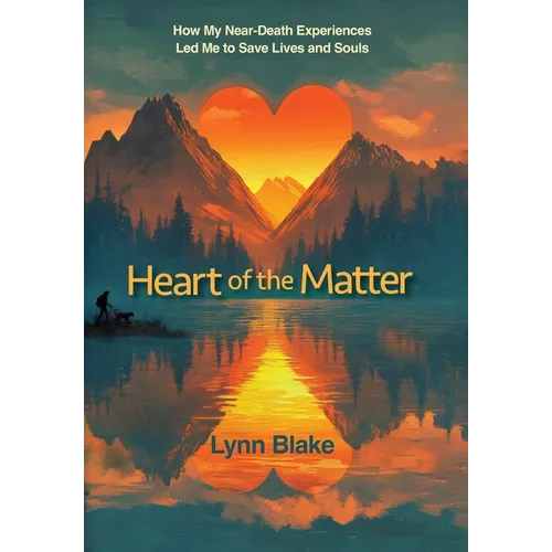 Heart of the Matter: How My Near-Death Experiences Led Me to Save Lives and Souls