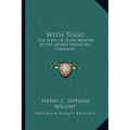 With Togo: The Story Of Seven Months Active Service Under His Command