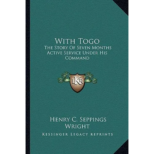 With Togo: The Story Of Seven Months Active Service Under His Command