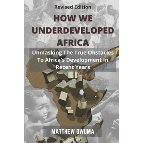 How We Underdeveloped Africa: Unmasking The True Obstacles to Africa's Development in Recent Years