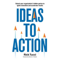Ideas to Action: Unlock your organization's hidden genius to ignite innovation and accelerate results