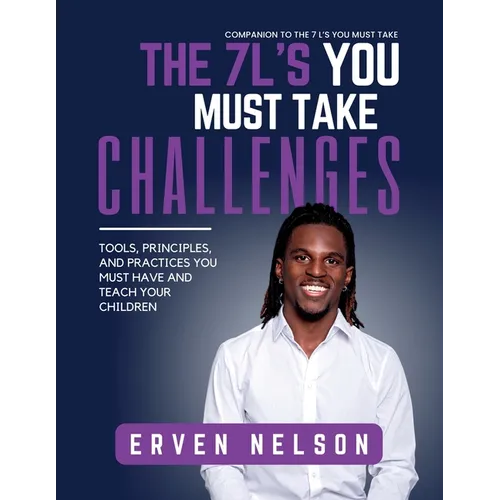 The 7 L's You Must Take Challenges: Tools, principals, and practices you must have and teach your children