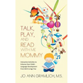 Talk, Play, and Read with Me Mommy: Interactive Activities to Enhance Your Child's Language Development from Birth to Age Five
